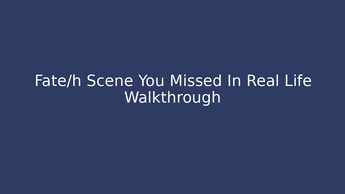 Fate/h Scene You Missed In Real Life Walkthrough