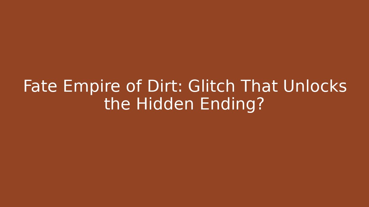 Fate Empire of Dirt: Glitch That Unlocks the Hidden Ending?