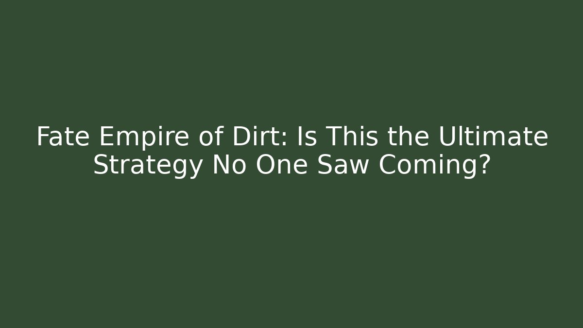 Fate Empire of Dirt: Is This the Ultimate Strategy No One Saw Coming?