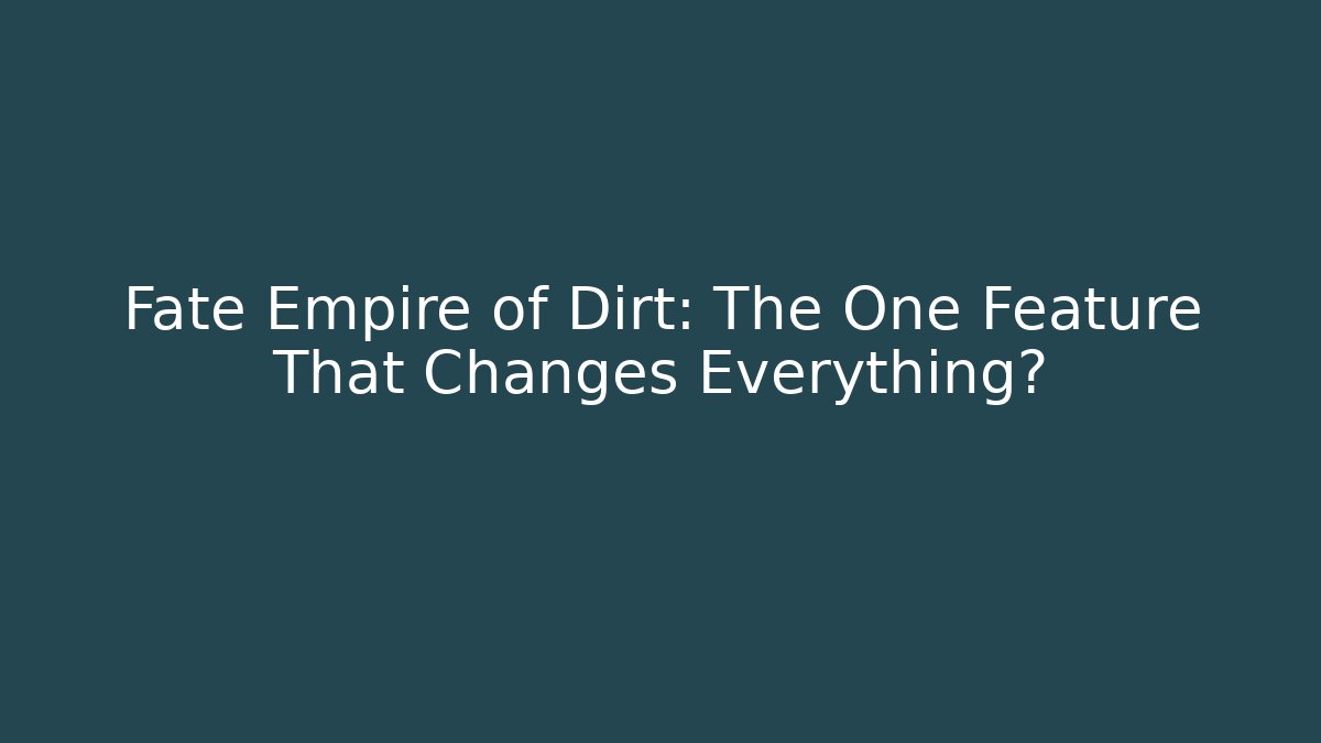 Fate Empire of Dirt: The One Feature That Changes Everything?