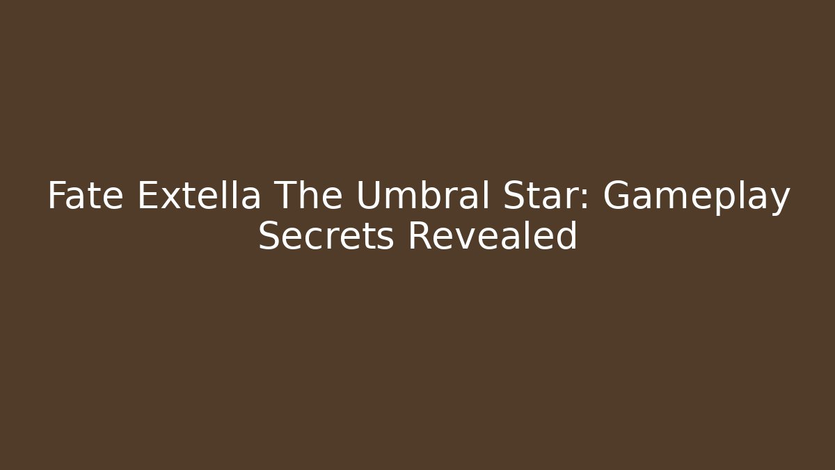 Fate Extella The Umbral Star: Gameplay Secrets Revealed