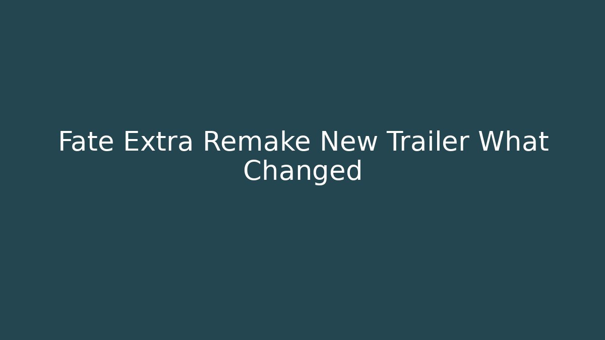Fate Extra Remake New Trailer What Changed