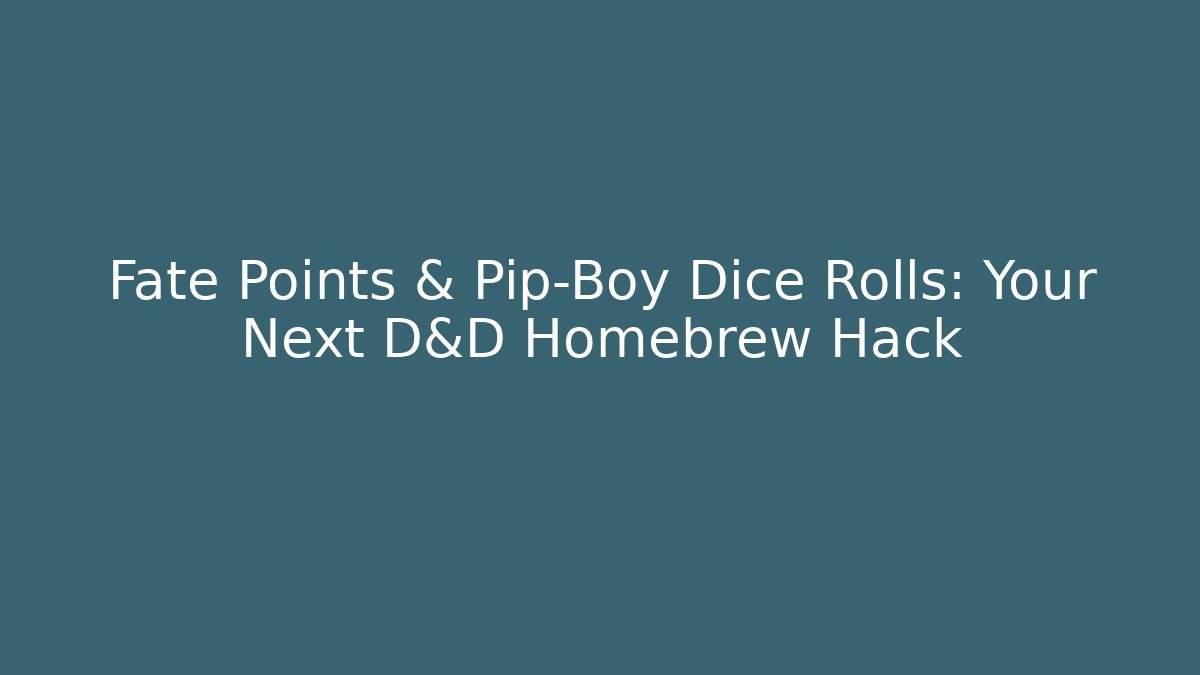 Fate Points & Pip-Boy Dice Rolls: Your Next D&D Homebrew Hack
