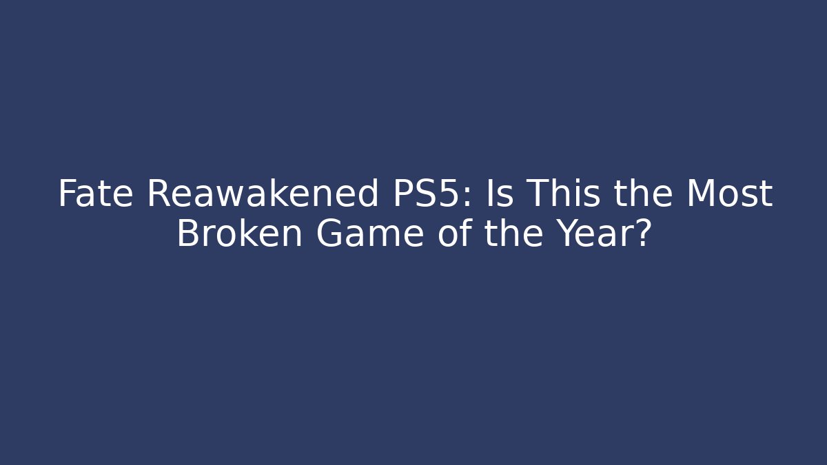 Fate Reawakened PS5: Is This the Most Broken Game of the Year?