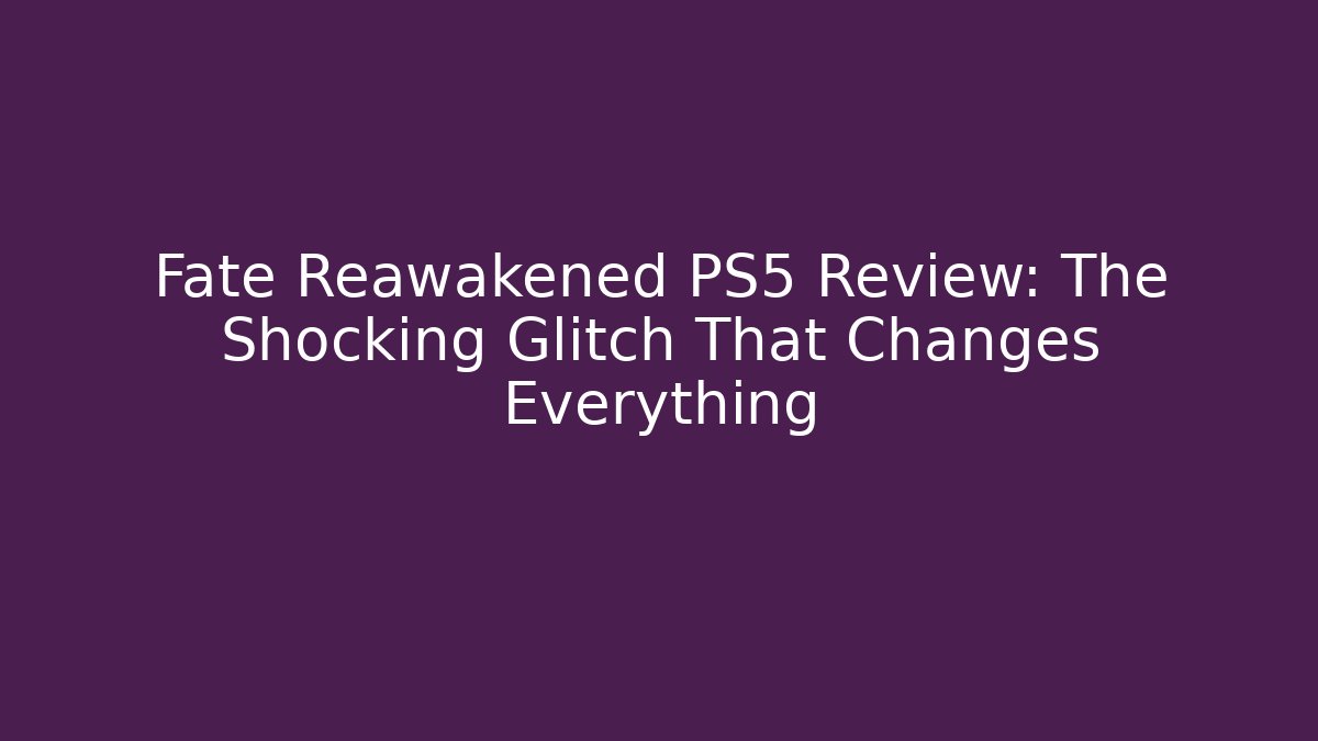 Fate Reawakened PS5 Review: The Shocking Glitch That Changes Everything