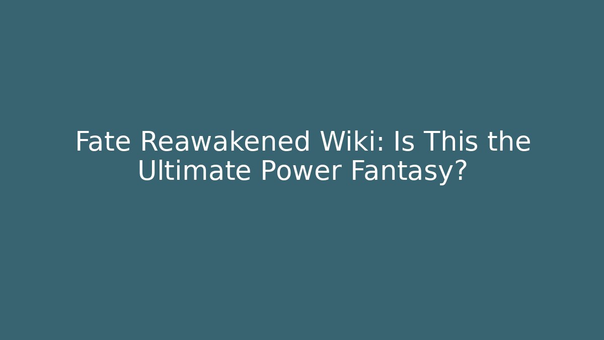 Fate Reawakened Wiki: Is This the Ultimate Power Fantasy?