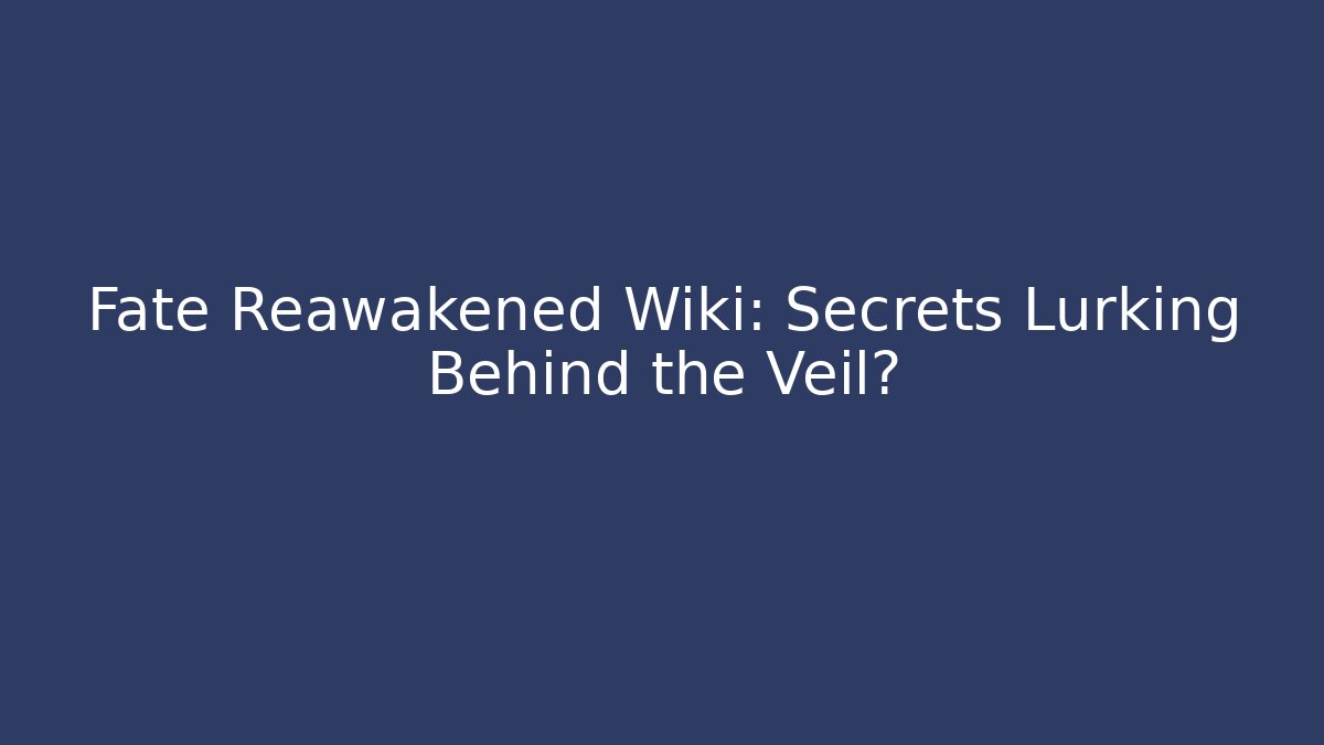 Fate Reawakened Wiki: Secrets Lurking Behind the Veil?