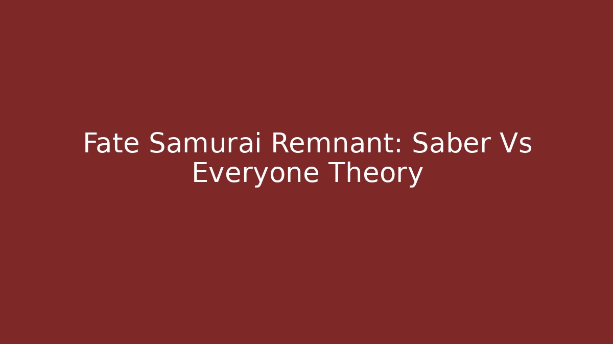 Fate Samurai Remnant: Saber Vs Everyone Theory