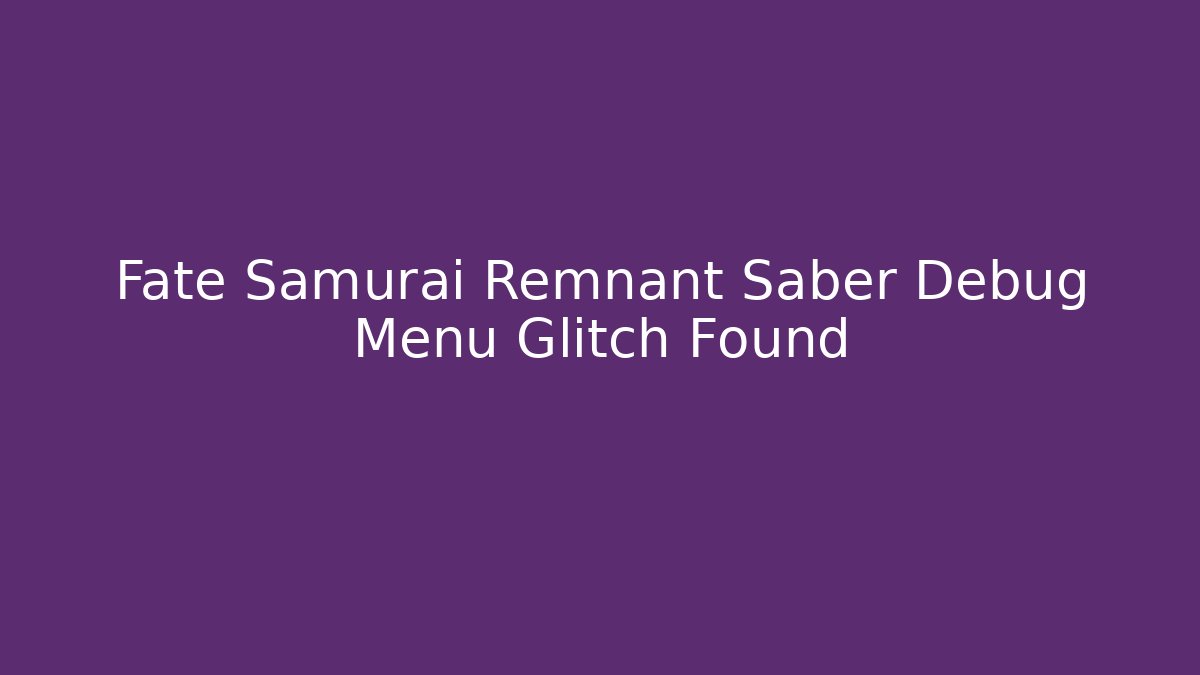 Fate Samurai Remnant Saber Debug Menu Glitch Found - Critter Realm