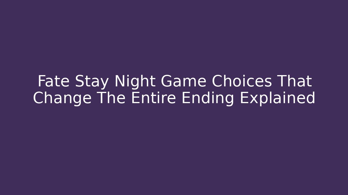 Fate Stay Night Game Choices That Change The Entire Ending Explained