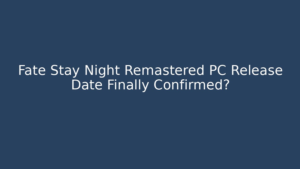 Fate Stay Night Remastered PC Release Date Finally Confirmed?
