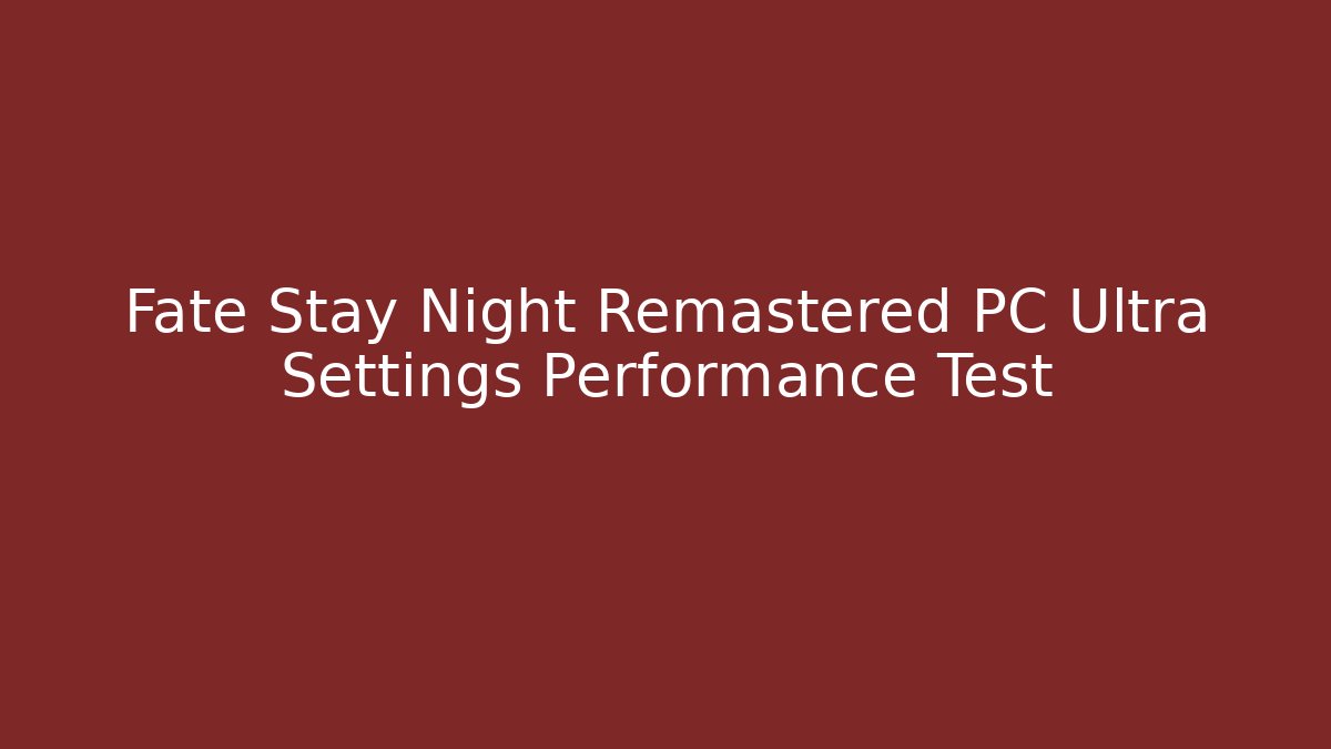 Fate Stay Night Remastered PC Ultra Settings Performance Test