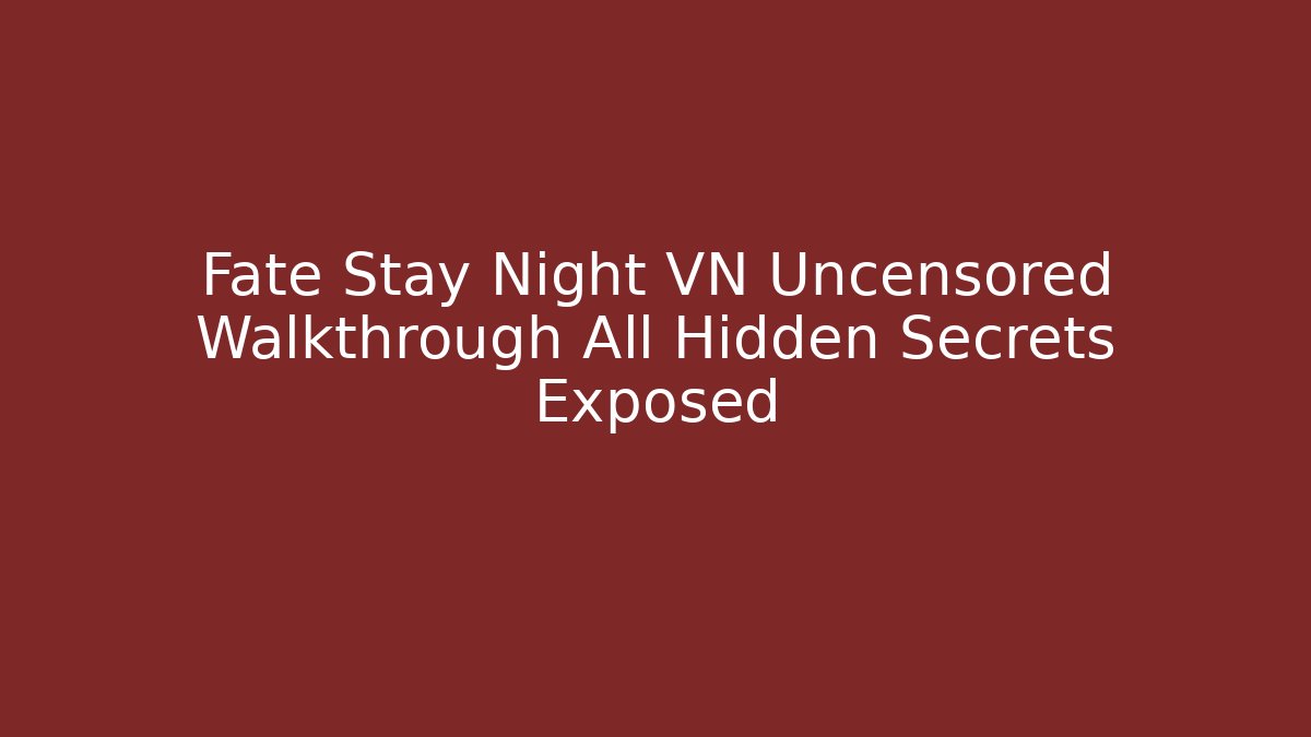 Fate Stay Night VN Uncensored Walkthrough All Hidden Secrets Exposed