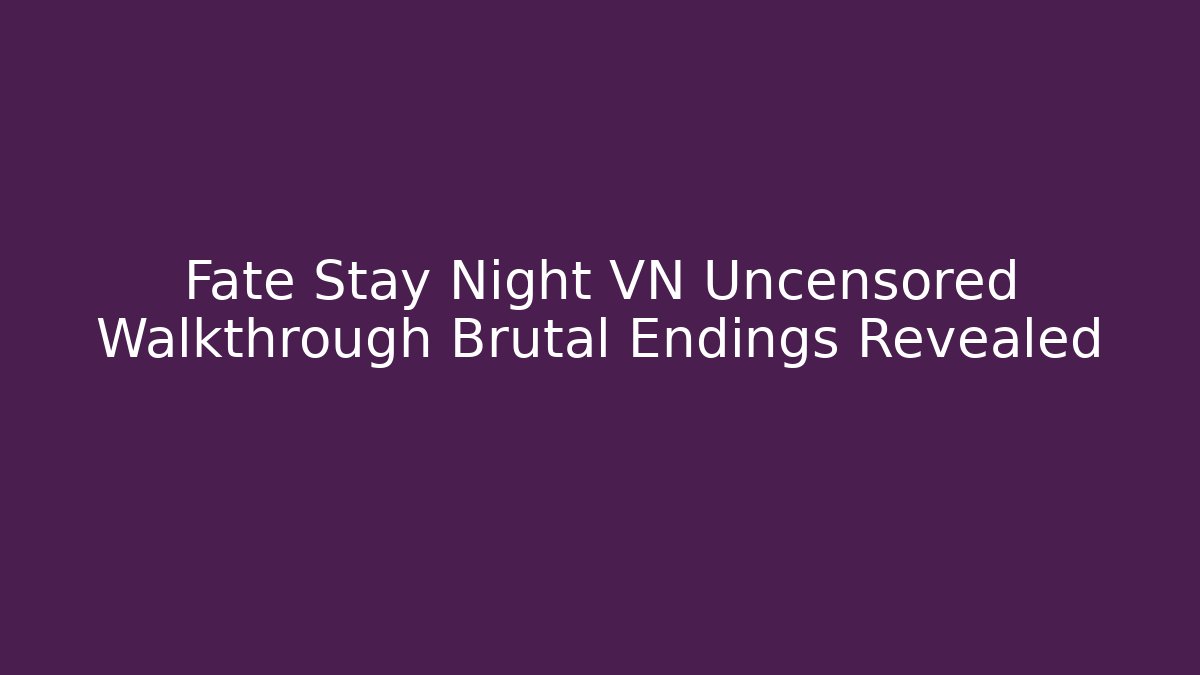 Fate Stay Night VN Uncensored Walkthrough Brutal Endings Revealed - Critter Realm
