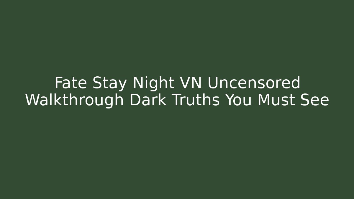 Fate Stay Night VN Uncensored Walkthrough Dark Truths You Must See