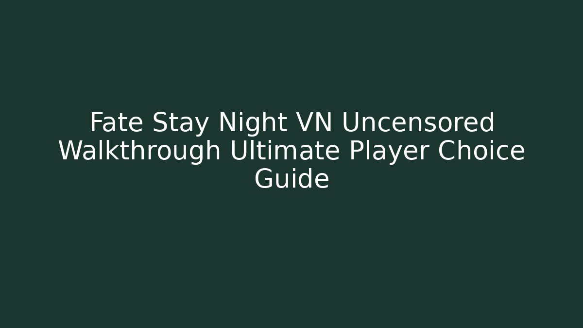 Fate Stay Night VN Uncensored Walkthrough Ultimate Player Choice Guide