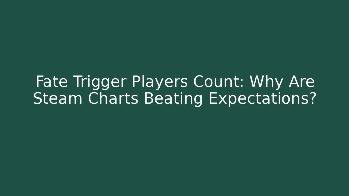 Fate Trigger Players Count: Why Are Steam Charts Beating Expectations?