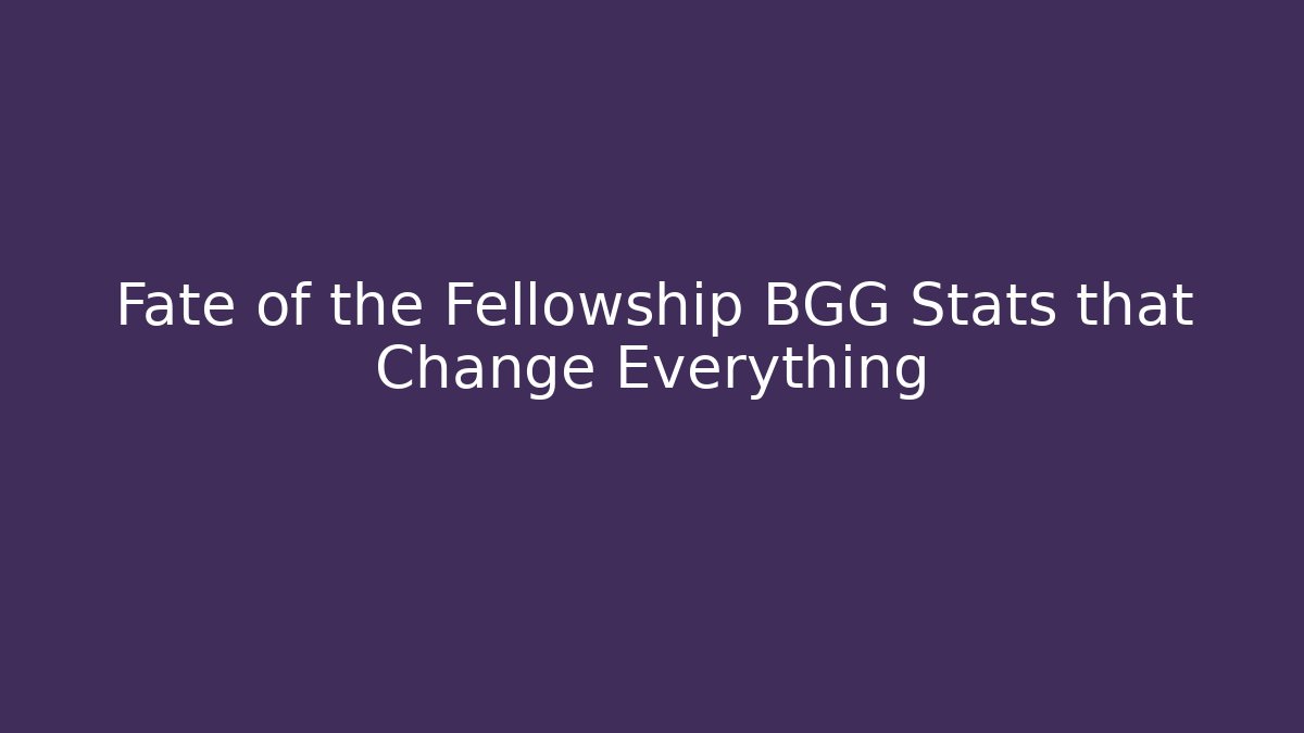 Fate of the Fellowship BGG Stats that Change Everything