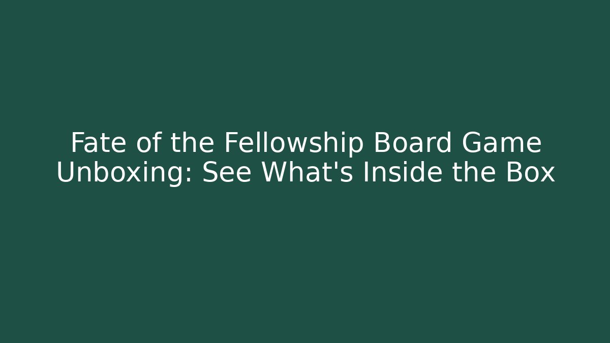 Fate of the Fellowship Board Game Unboxing: See What's Inside the Box