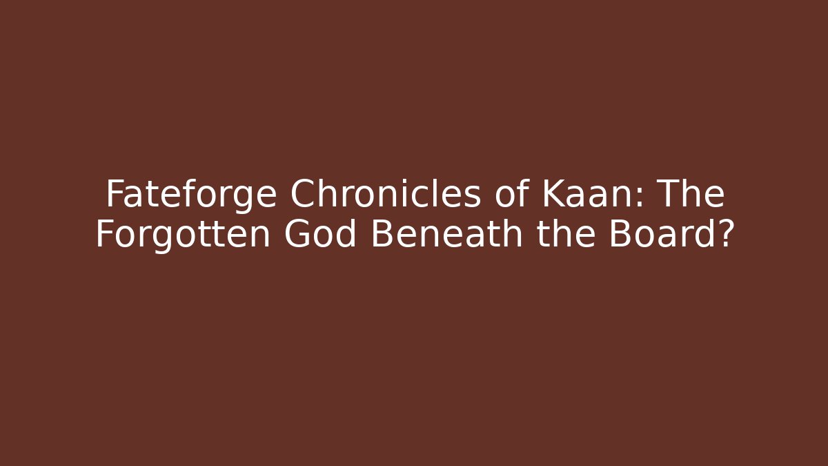 Fateforge Chronicles of Kaan: The Forgotten God Beneath the Board?