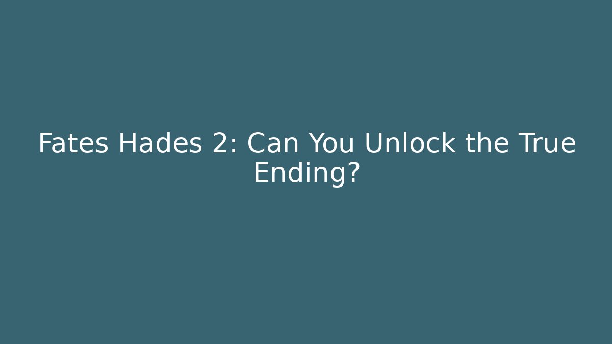 Fates Hades 2: Can You Unlock the True Ending?