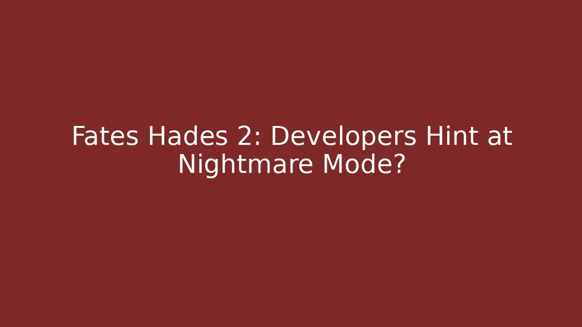 Fates Hades 2: Developers Hint at Nightmare Mode?