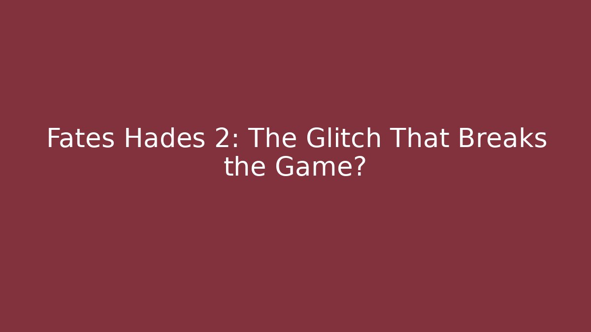 Fates Hades 2: The Glitch That Breaks the Game?
