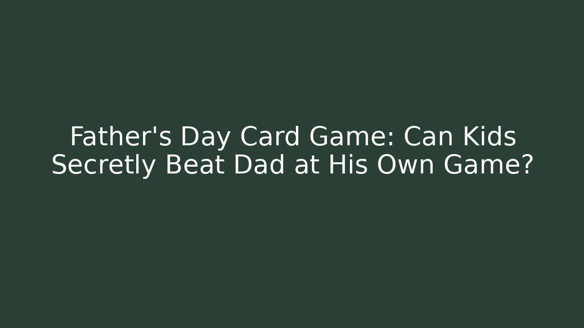 Father's Day Card Game: Can Kids Secretly Beat Dad at His Own Game?