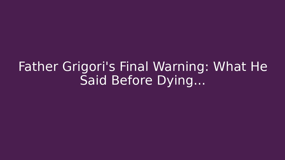 Father Grigori's Final Warning: What He Said Before Dying…