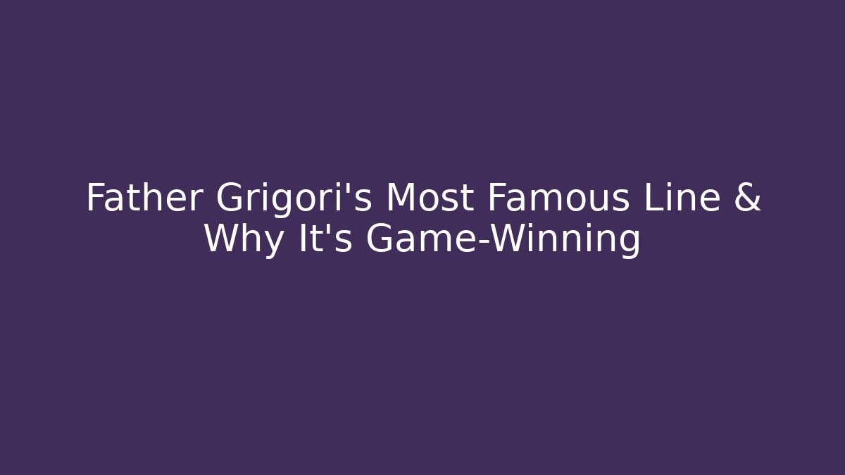 Father Grigori's Most Famous Line & Why It's Game-Winning