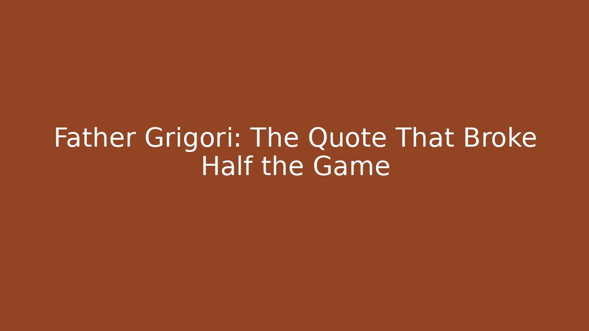 Father Grigori: The Quote That Broke Half the Game