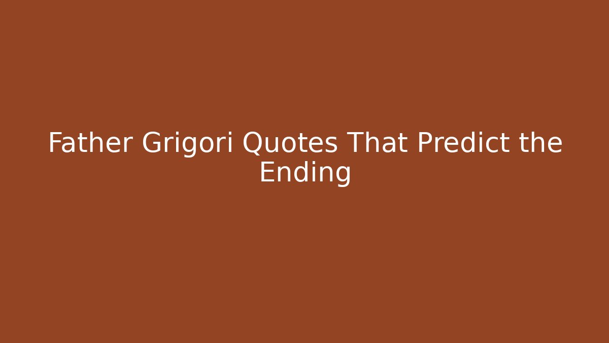 Father Grigori Quotes That Predict the Ending - Critter Realm