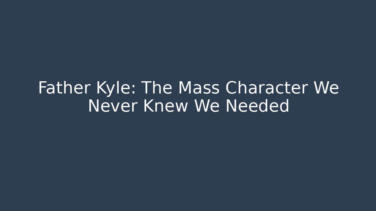 Father Kyle: The Mass Character We Never Knew We Needed