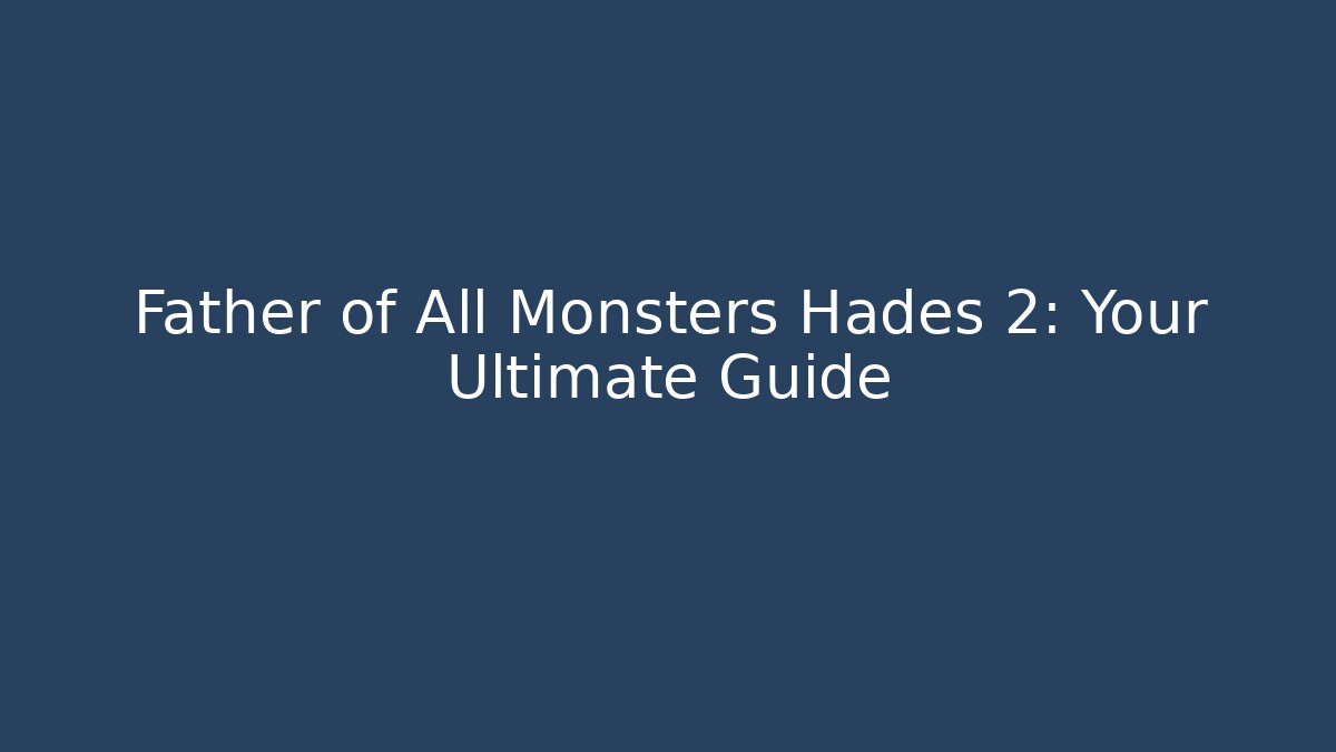 Father of All Monsters Hades 2: Your Ultimate Guide