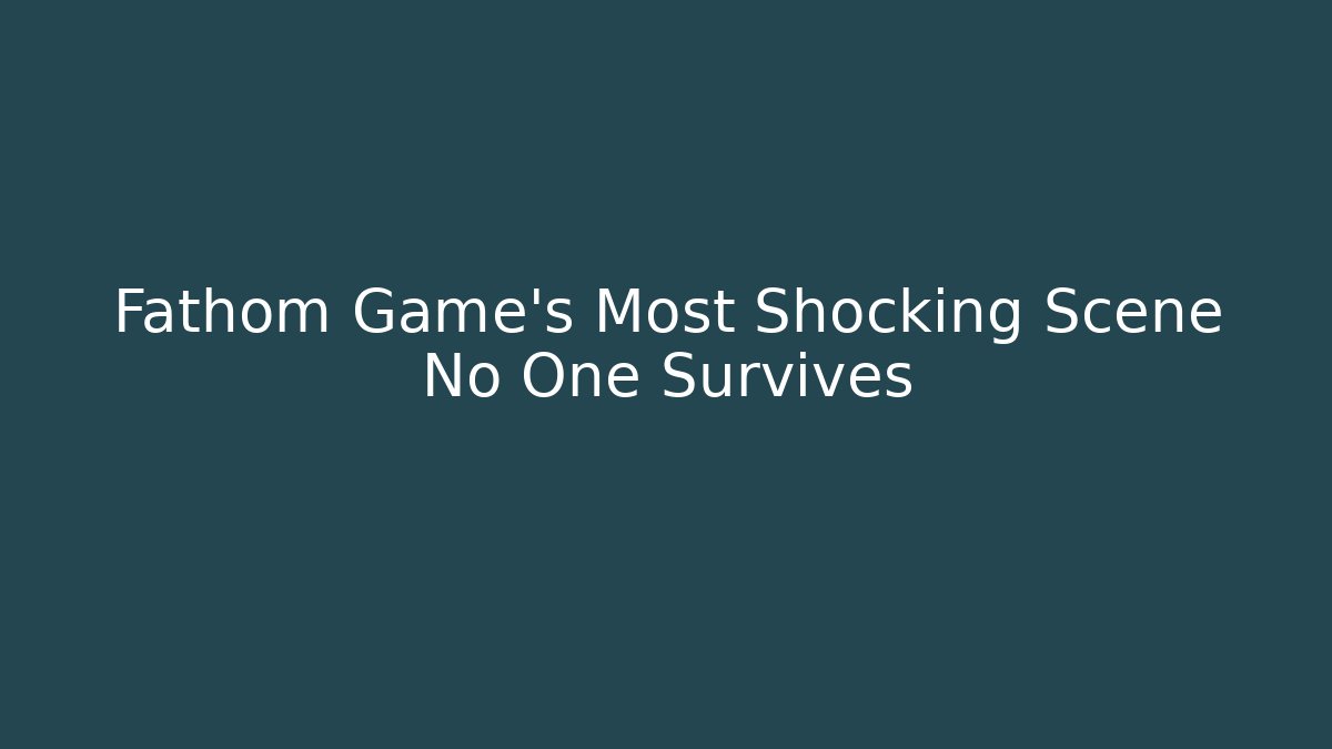 Fathom Game's Most Shocking Scene No One Survives - Critter Realm