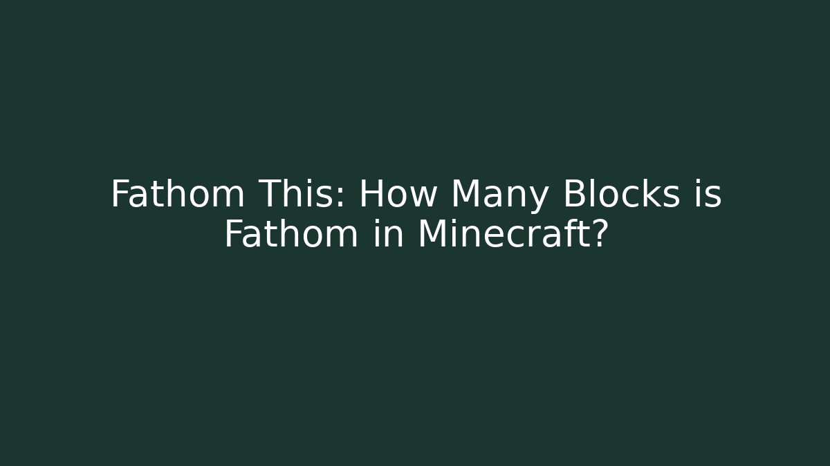 Fathom This: How Many Blocks is Fathom in Minecraft?