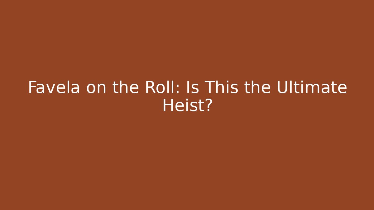 Favela on the Roll: Is This the Ultimate Heist?