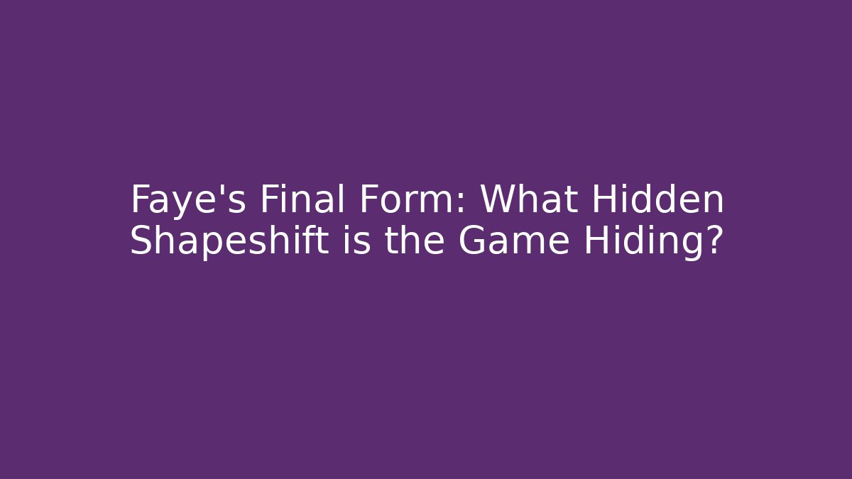 Faye's Final Form: What Hidden Shapeshift is the Game Hiding?