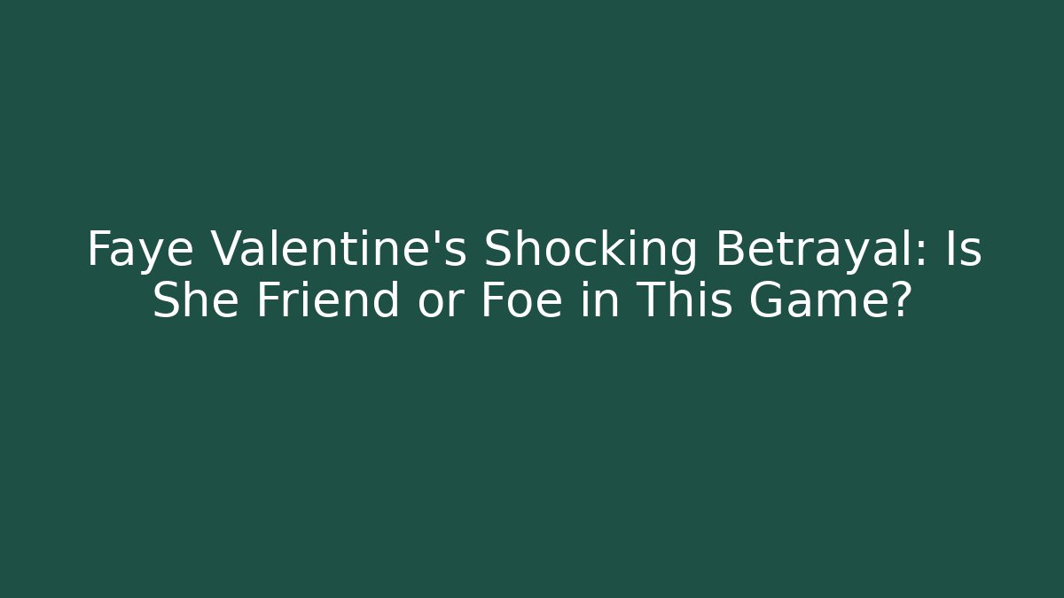Faye Valentine's Shocking Betrayal: Is She Friend or Foe in This Game?
