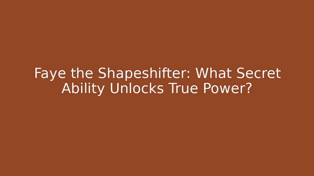 Faye the Shapeshifter: What Secret Ability Unlocks True Power?