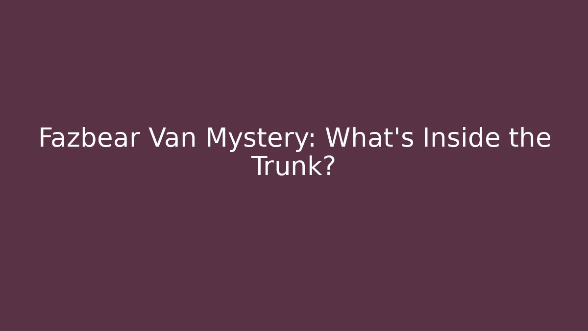 Fazbear Van Mystery: What’s Inside the Trunk?