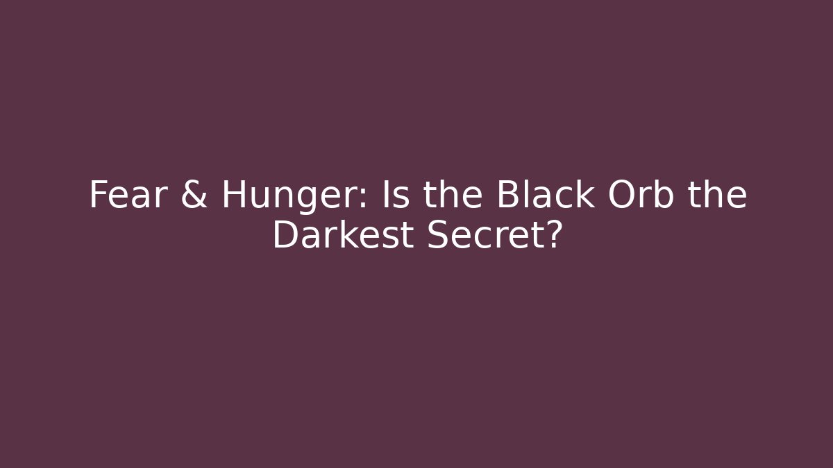 Fear & Hunger: Is the Black Orb the Darkest Secret?
