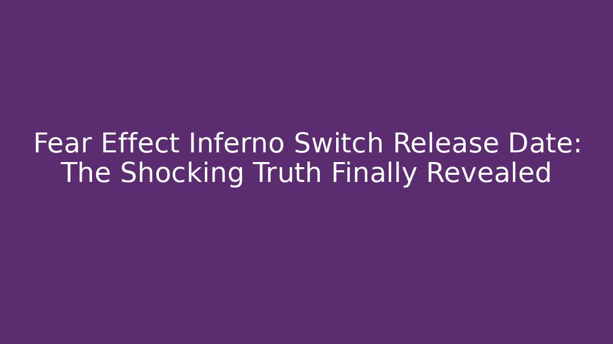 Fear Effect Inferno Switch Release Date: The Shocking Truth Finally Revealed