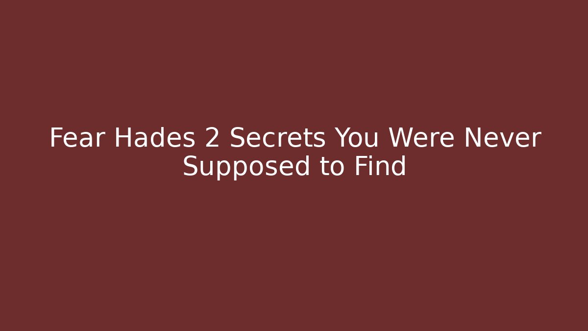 Fear Hades 2 Secrets You Were Never Supposed to Find