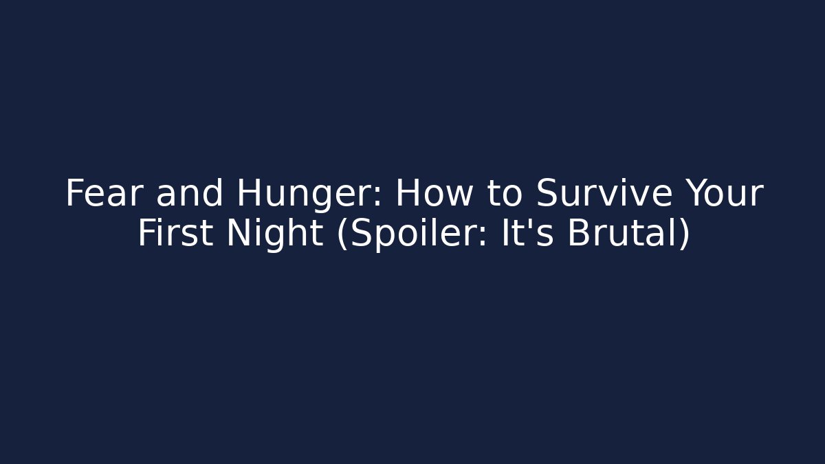 Fear and Hunger: How to Survive Your First Night (Spoiler: It's Brutal)