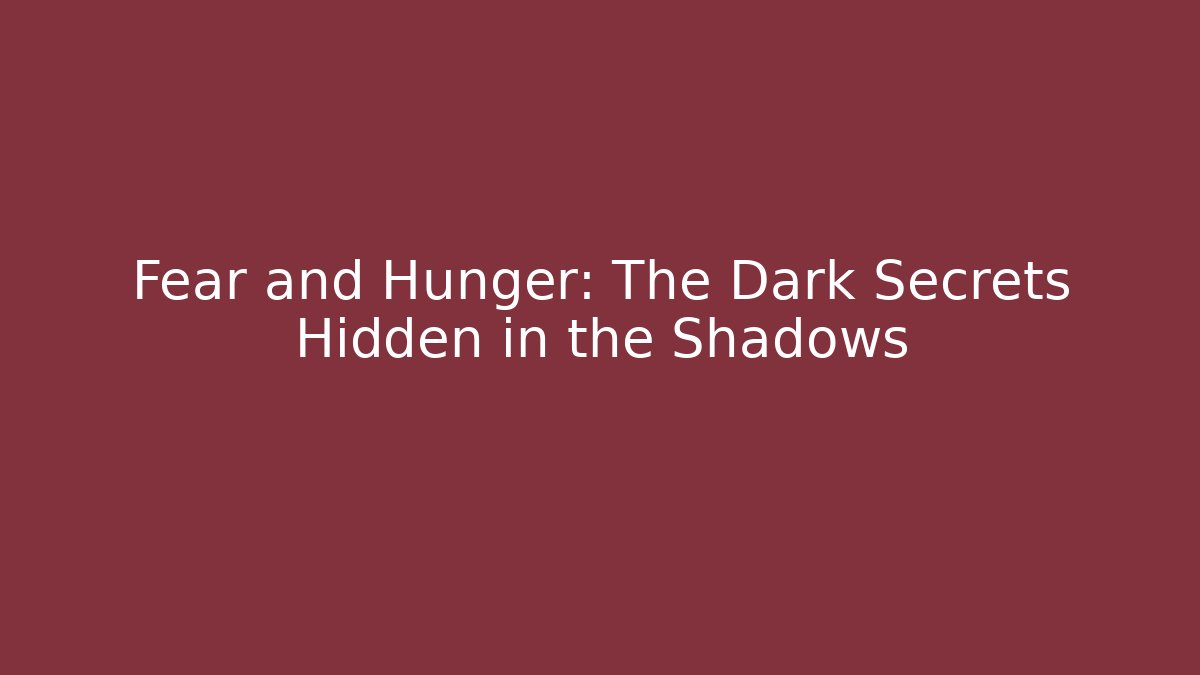 Fear and Hunger: The Dark Secrets Hidden in the Shadows