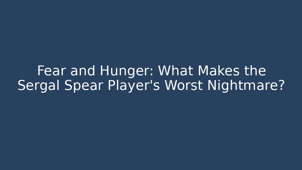 Fear and Hunger: What Makes the Sergal Spear Player's Worst Nightmare?