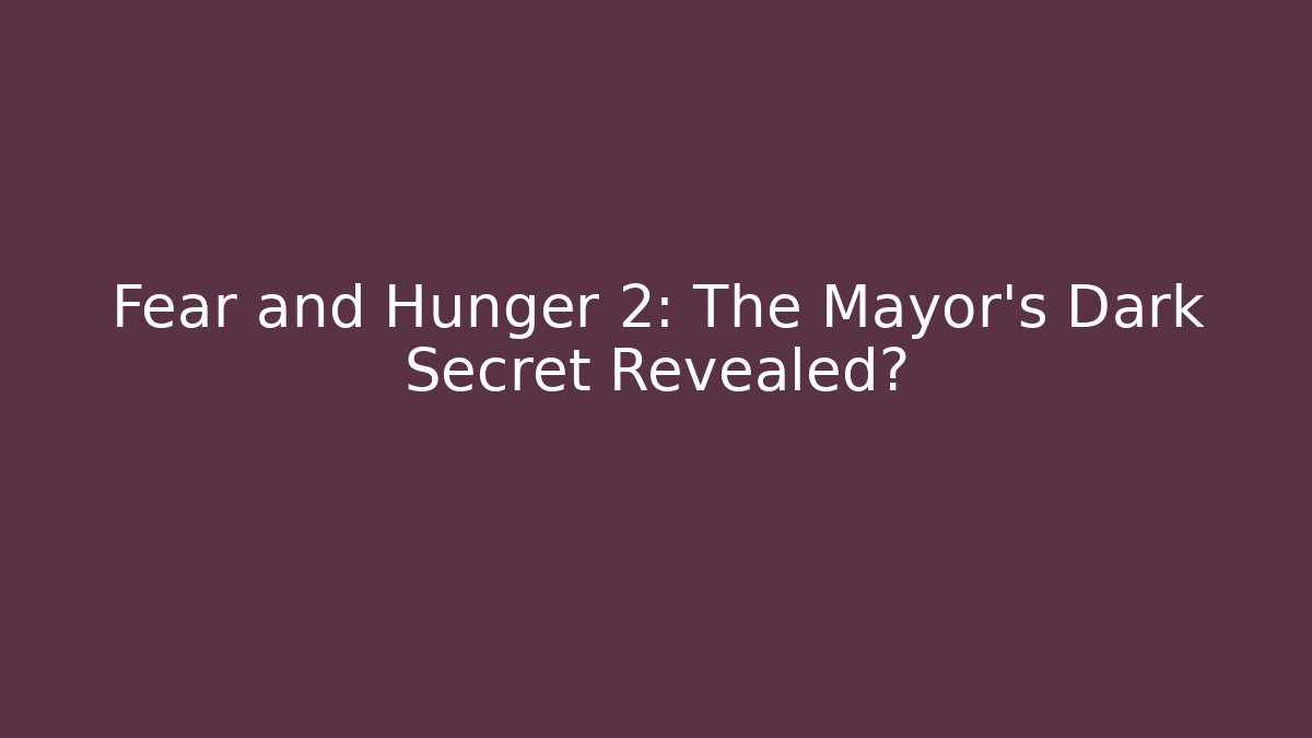 Fear and Hunger 2: The Mayor’s Dark Secret Revealed?