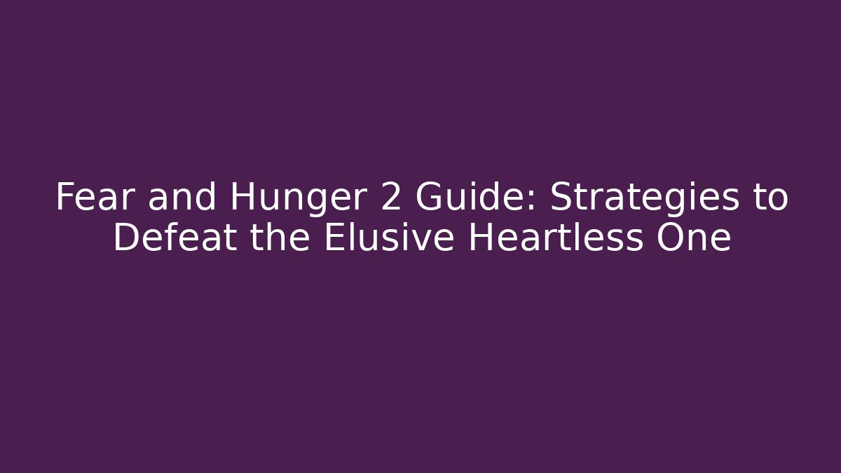 Fear and Hunger 2 Guide: Strategies to Defeat the Elusive Heartless One