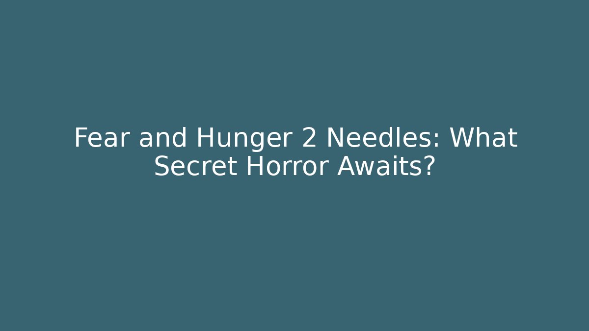 Fear and Hunger 2 Needles: What Secret Horror Awaits?